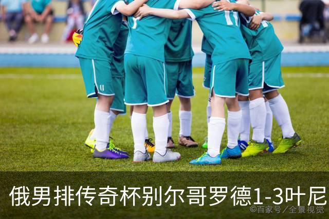 俄男排传奇杯别尔哥罗德1-3叶尼塞 张景胤首发8分